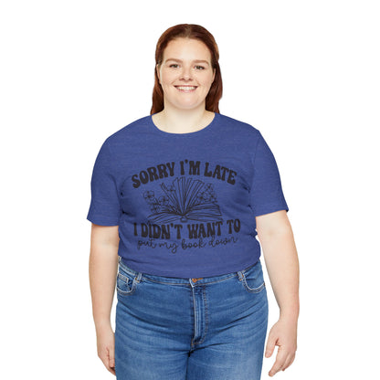 Sorry I'm Late I Didn't Want to Put My Book Down Unisex Jersey Short Sleeve Tee