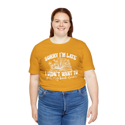 Sorry I'm Late I Didn't Want to Put My Book Down Unisex Jersey Short Sleeve Tee