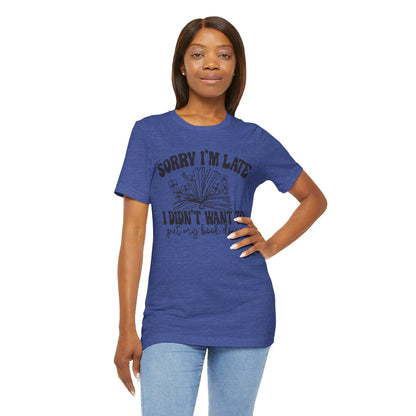 Sorry I'm Late I Didn't Want to Put My Book Down Unisex Jersey Short Sleeve Tee