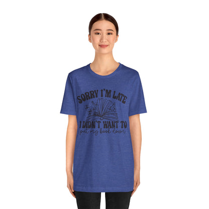 Sorry I'm Late I Didn't Want to Put My Book Down Unisex Jersey Short Sleeve Tee