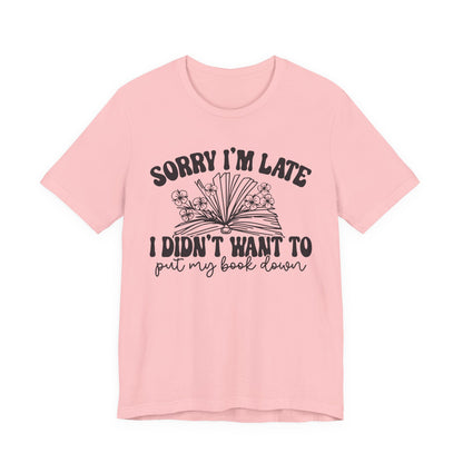 Sorry I'm Late I Didn't Want to Put My Book Down Unisex Jersey Short Sleeve Tee