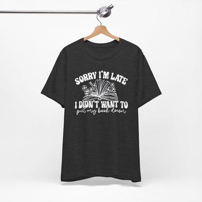 Sorry I'm Late I Didn't Want to Put My Book Down Unisex Jersey Short Sleeve Tee