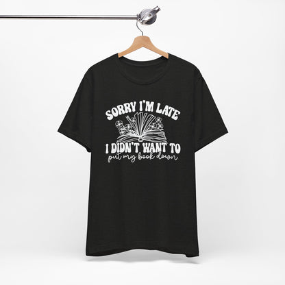 Sorry I'm Late I Didn't Want to Put My Book Down Unisex Jersey Short Sleeve Tee